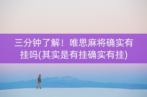 三分钟了解！唯思麻将确实有挂吗(其实是有挂确实有挂)