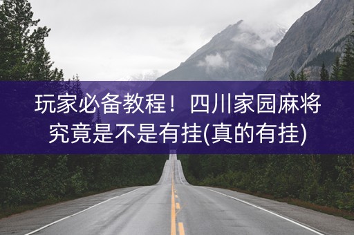 玩家必备教程！四川家园麻将究竟是不是有挂(真的有挂)