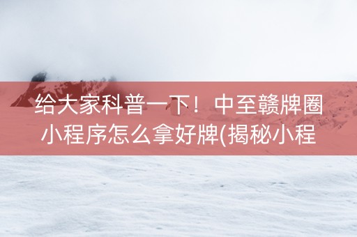 给大家科普一下！中至赣牌圈小程序怎么拿好牌(揭秘小程序助手软件)