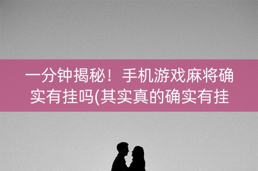 一分钟揭秘！手机游戏麻将确实有挂吗(其实真的确实有挂)