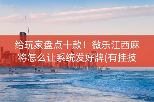 给玩家盘点十款！微乐江西麻将怎么让系统发好牌(有挂技巧辅助器)