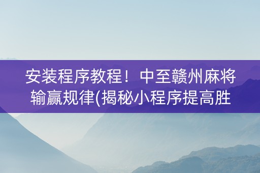 安装程序教程！中至赣州麻将输赢规律(揭秘小程序提高胜率)