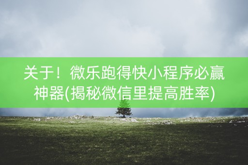 关于！微乐跑得快小程序必赢神器(揭秘微信里提高胜率)