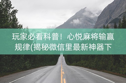 玩家必看科普！心悦麻将输赢规律(揭秘微信里最新神器下载)