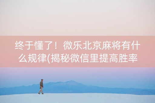 终于懂了！微乐北京麻将有什么规律(揭秘微信里提高胜率)