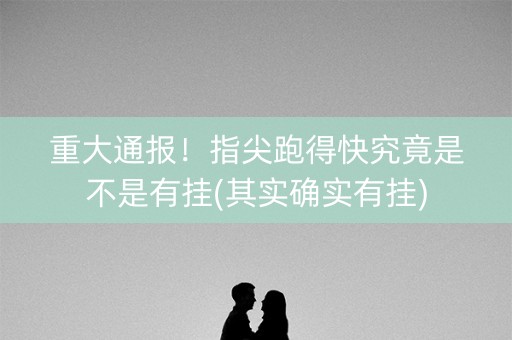 重大通报！指尖跑得快究竟是不是有挂(其实确实有挂)