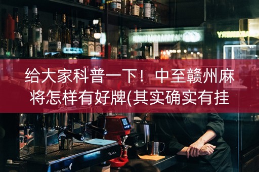 给大家科普一下！中至赣州麻将怎样有好牌(其实确实有挂)