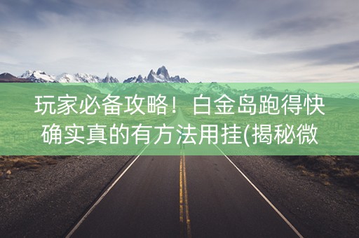 玩家必备攻略！白金岛跑得快确实真的有方法用挂(揭秘微信里输赢规律)