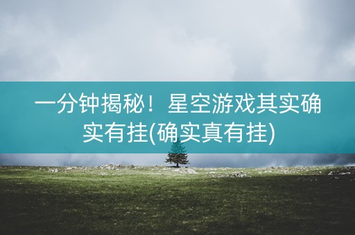一分钟揭秘！星空游戏其实确实有挂(确实真有挂)