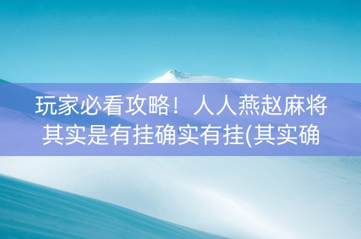 玩家必看攻略！人人燕赵麻将其实是有挂确实有挂(其实确实有挂)
