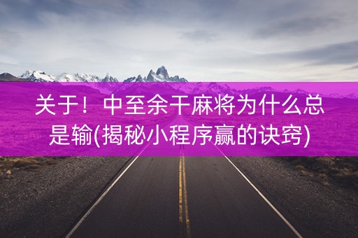 关于！中至余干麻将为什么总是输(揭秘小程序赢的诀窍)