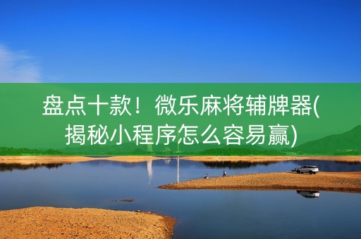 盘点十款！微乐麻将辅牌器(揭秘小程序怎么容易赢)