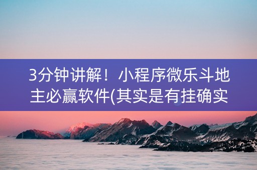 3分钟讲解！小程序微乐斗地主必赢软件(其实是有挂确实有挂)