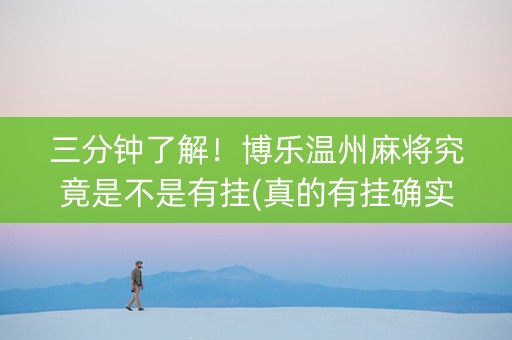 三分钟了解！博乐温州麻将究竟是不是有挂(真的有挂确实有挂)
