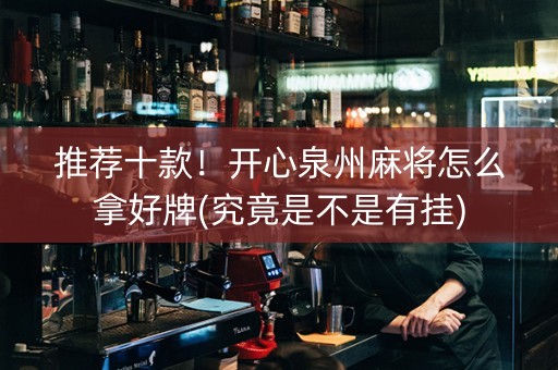推荐十款！开心泉州麻将怎么拿好牌(究竟是不是有挂)