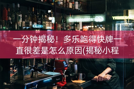 一分钟揭秘！多乐跑得快牌一直很差是怎么原因(揭秘小程序怎么容易赢)