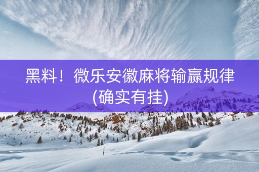 黑料！微乐安徽麻将输赢规律(确实有挂)