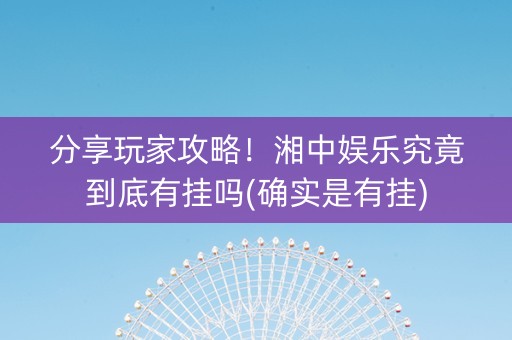 分享玩家攻略！湘中娱乐究竟到底有挂吗(确实是有挂)