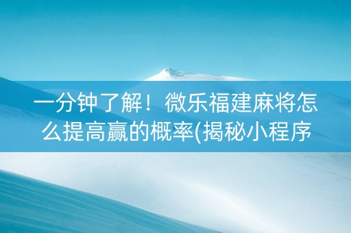 一分钟了解！微乐福建麻将怎么提高赢的概率(揭秘小程序输赢规律)