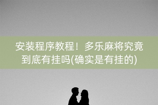 安装程序教程！多乐麻将究竟到底有挂吗(确实是有挂的)