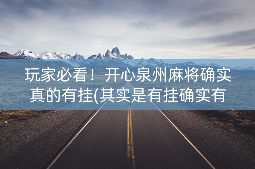 玩家必看！开心泉州麻将确实真的有挂(其实是有挂确实有挂)