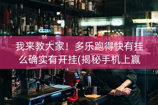 我来教大家！多乐跑得快有挂么确实有开挂(揭秘手机上赢的诀窍)