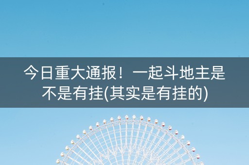 今日重大通报！一起斗地主是不是有挂(其实是有挂的)