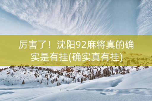 厉害了！沈阳92麻将真的确实是有挂(确实真有挂)