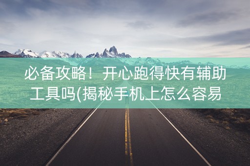 必备攻略！开心跑得快有辅助工具吗(揭秘手机上怎么容易赢)