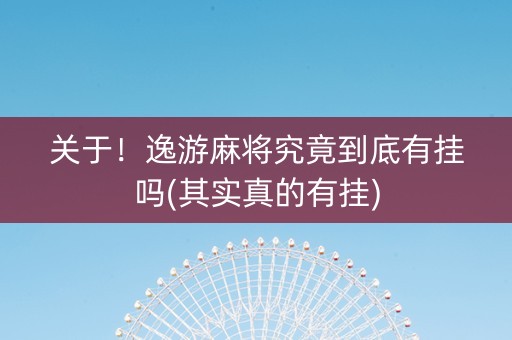 关于！逸游麻将究竟到底有挂吗(其实真的有挂)