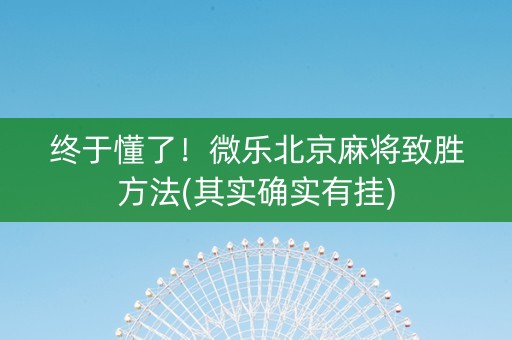 终于懂了！微乐北京麻将致胜方法(其实确实有挂)