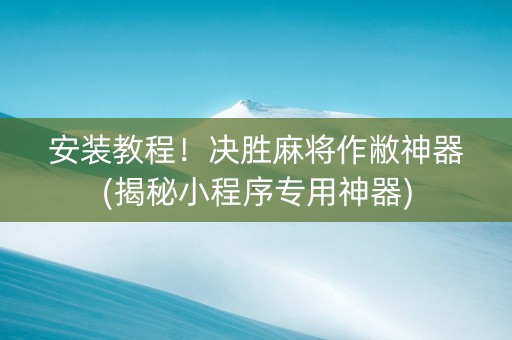 安装教程！决胜麻将作敝神器(揭秘小程序专用神器)