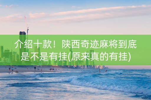 介绍十款！陕西奇迹麻将到底是不是有挂(原来真的有挂)
