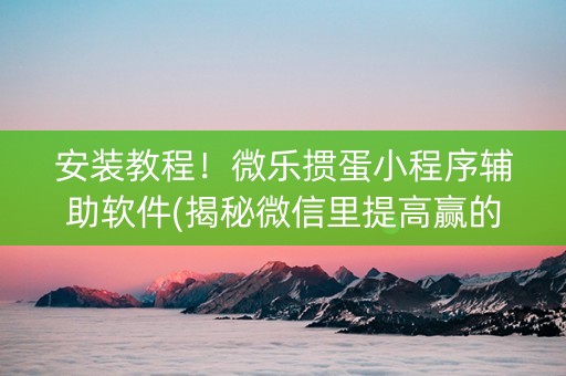 安装教程！微乐掼蛋小程序辅助软件(揭秘微信里提高赢的概率)
