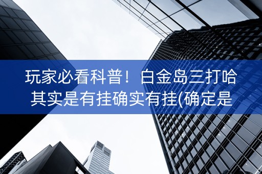 玩家必看科普！白金岛三打哈其实是有挂确实有挂(确定是有挂)