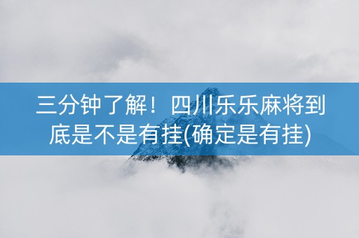 三分钟了解！四川乐乐麻将到底是不是有挂(确定是有挂)