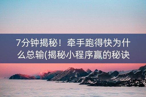 7分钟揭秘！牵手跑得快为什么总输(揭秘小程序赢的秘诀)