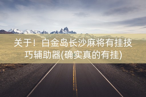 关于！白金岛长沙麻将有挂技巧辅助器(确实真的有挂)