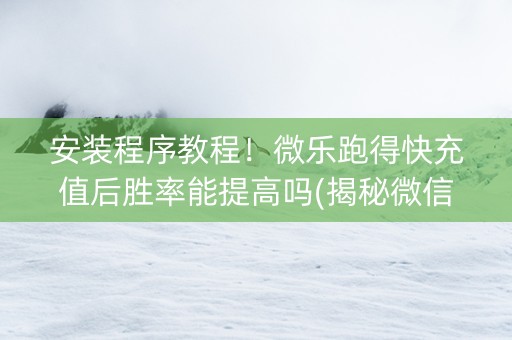 安装程序教程！微乐跑得快充值后胜率能提高吗(揭秘微信里赢牌的技巧)