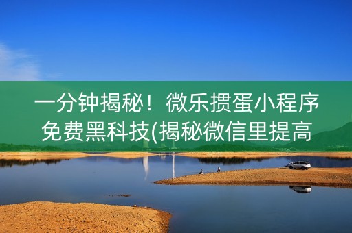 一分钟揭秘！微乐掼蛋小程序免费黑科技(揭秘微信里提高胜率)