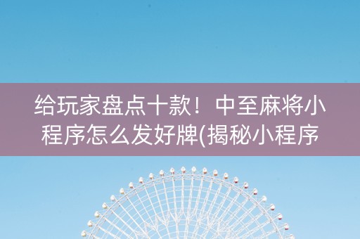 给玩家盘点十款！中至麻将小程序怎么发好牌(揭秘小程序胡牌神器)