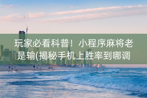 玩家必看科普！小程序麻将老是输(揭秘手机上胜率到哪调)