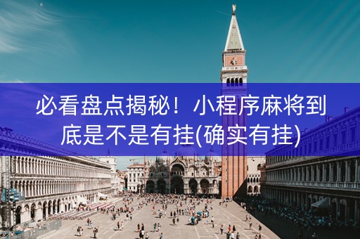 必看盘点揭秘！小程序麻将到底是不是有挂(确实有挂)