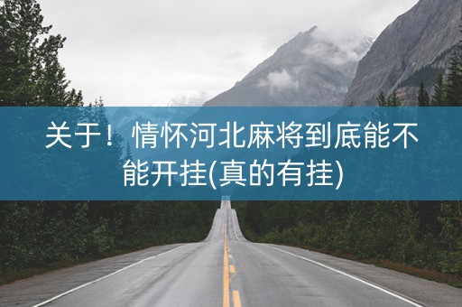 关于！情怀河北麻将到底能不能开挂(真的有挂)