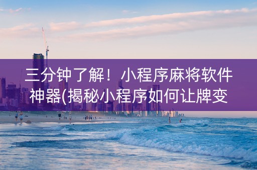 三分钟了解！小程序麻将软件神器(揭秘小程序如何让牌变好)