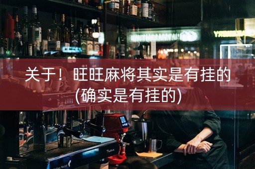 关于！旺旺麻将其实是有挂的(确实是有挂的)