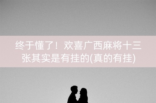 终于懂了！欢喜广西麻将十三张其实是有挂的(真的有挂)