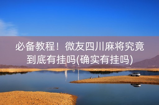 必备教程！微友四川麻将究竟到底有挂吗(确实有挂吗)