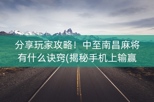 分享玩家攻略！中至南昌麻将有什么诀窍(揭秘手机上输赢规律)