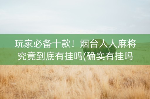 玩家必备十款！烟台人人麻将究竟到底有挂吗(确实有挂吗)